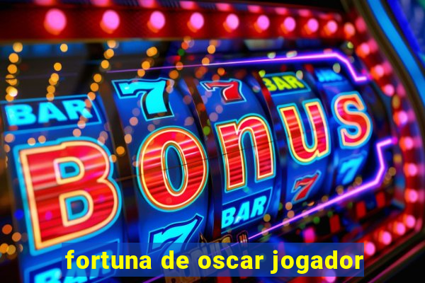 fortuna de oscar jogador